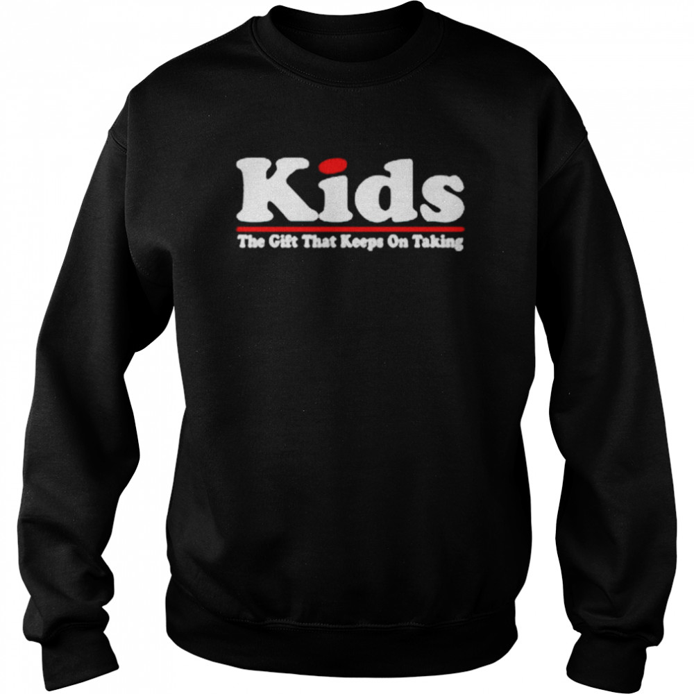 kids the gift that keeps on taking shirt unisex sweatshirt
