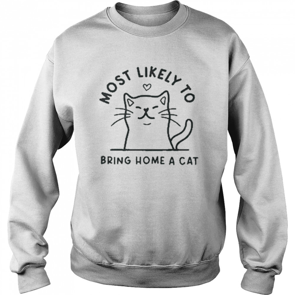 most likely to bring home a cat t shirt unisex sweatshirt