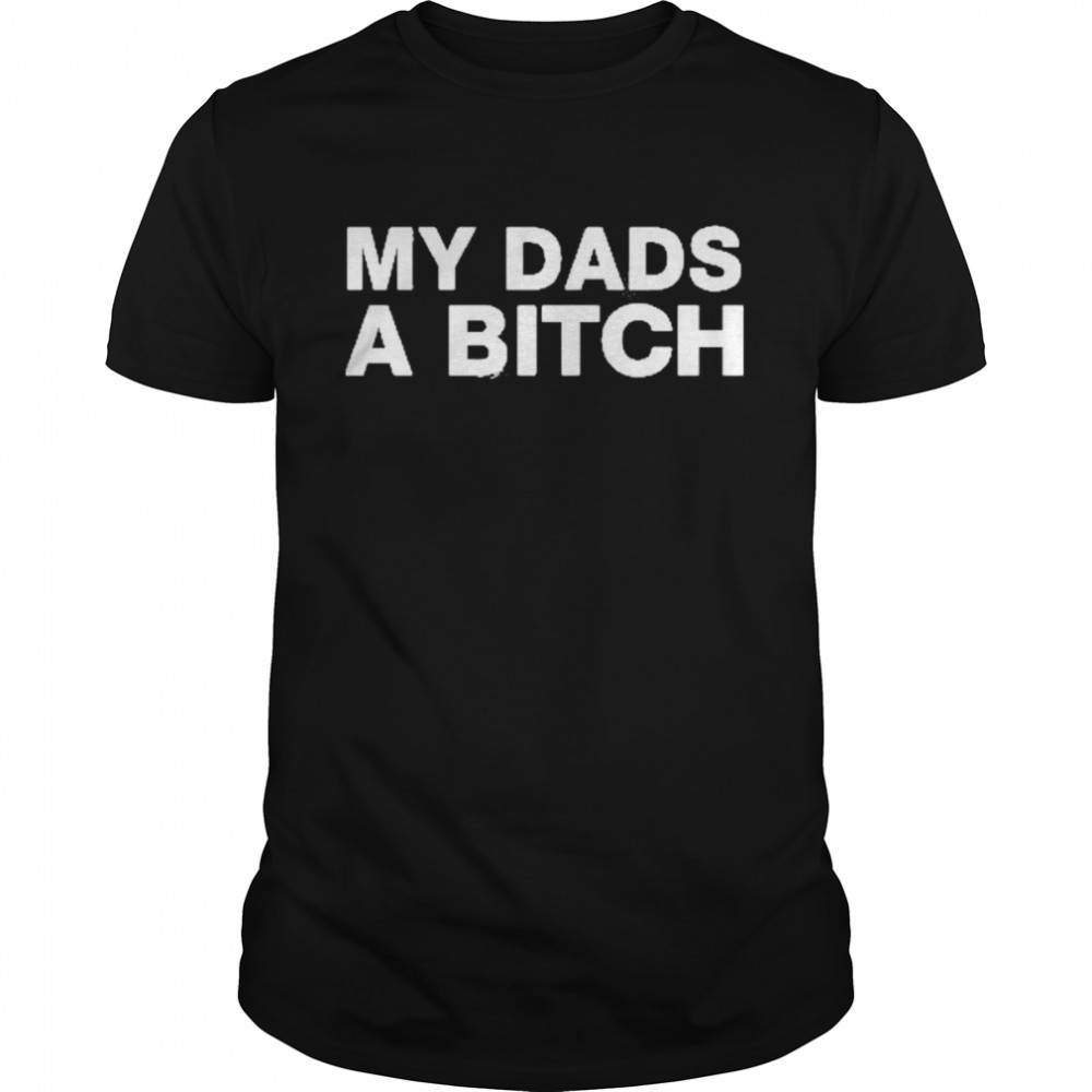 My dads a bitch 2022 shirt Classic Men's T-shirt