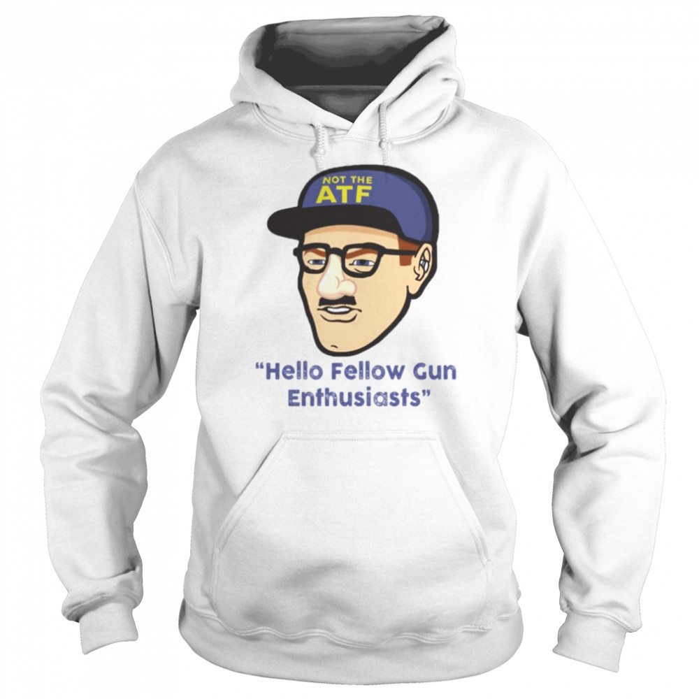 not atf hello fellow gun enthusiasts shirt unisex hoodie