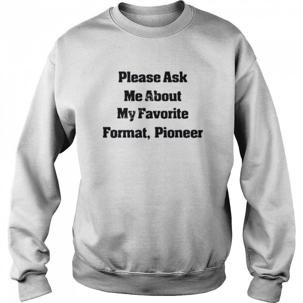 Please ask me about my favorite format pioneer t-shirt Unisex Sweatshirt