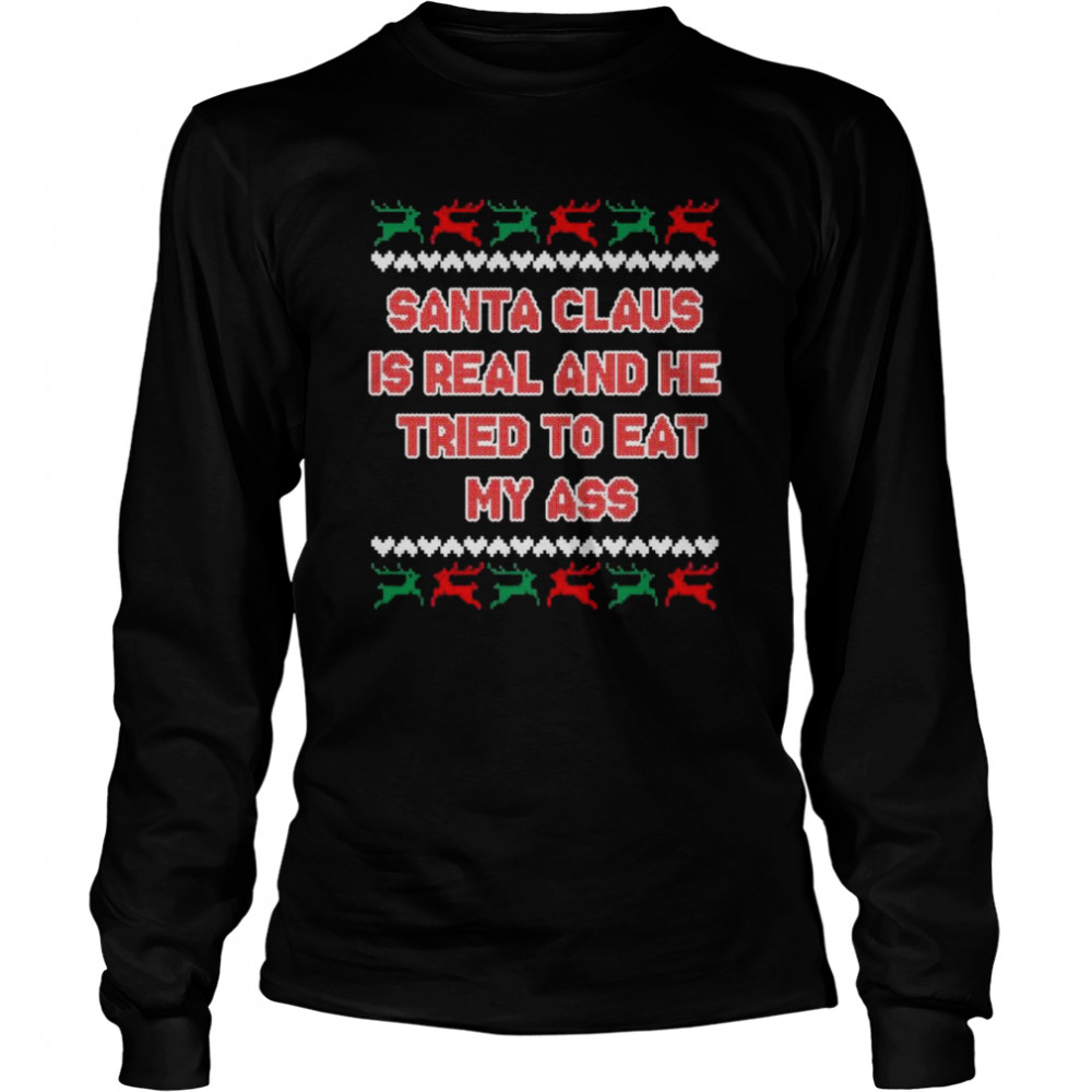 Santa Claus is real and he tried to eat my ass ugly Christmas shirt Long Sleeved T-shirt