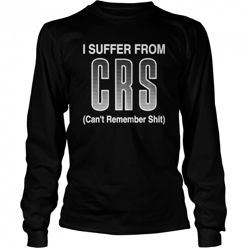 suffer from crs cant remember shit shirt long sleeved t shirt
