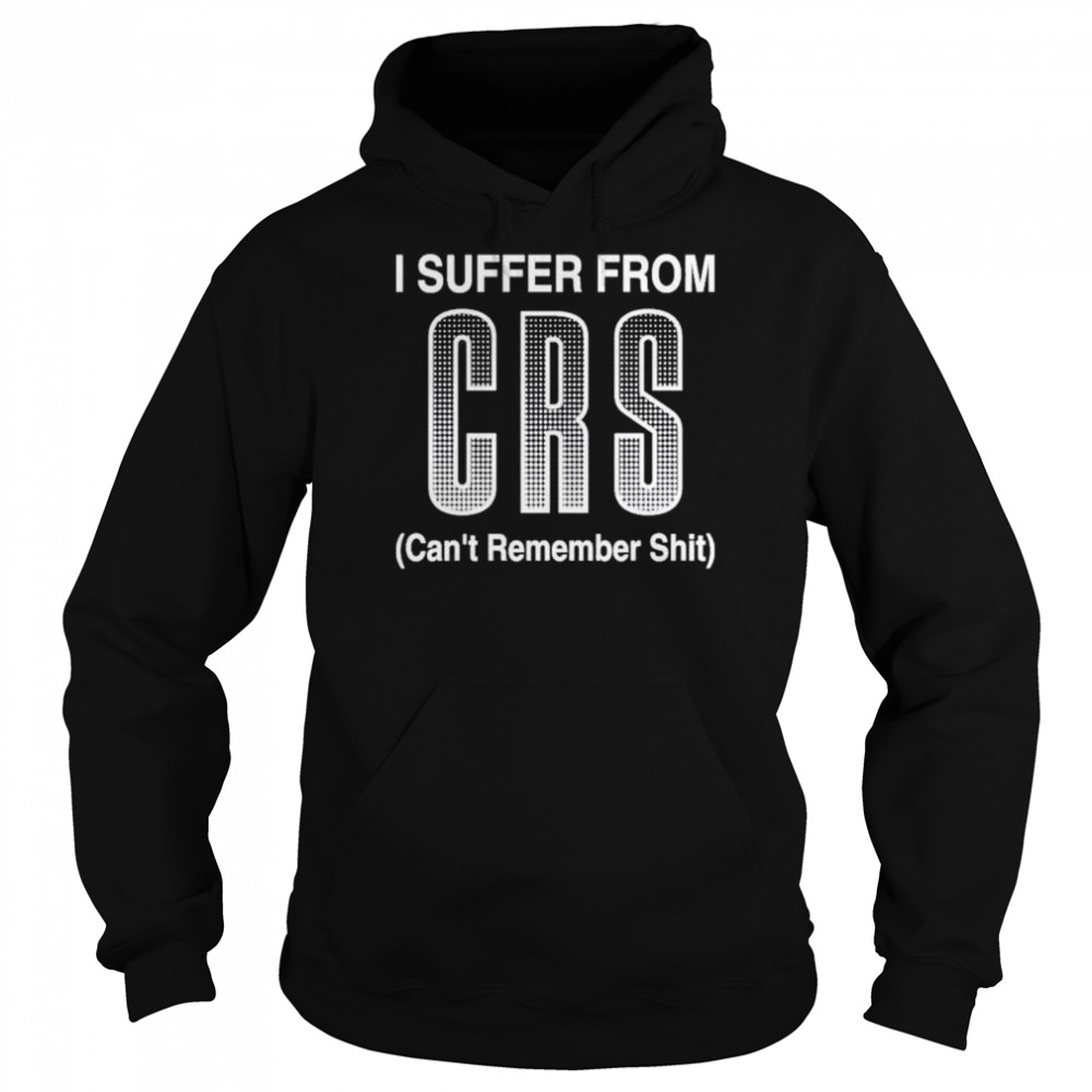 Suffer from crs can’t remember shit shirt Unisex Hoodie