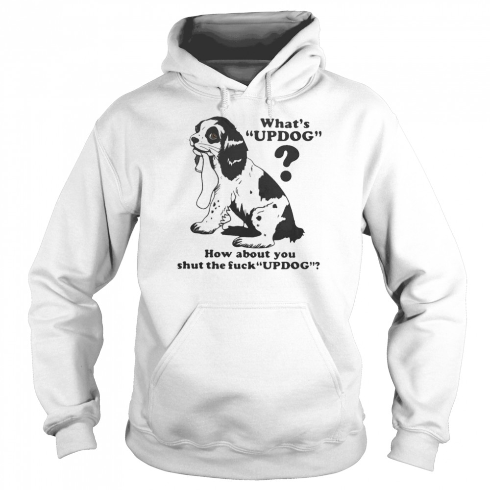 What’s updog how about you shut the fuck updog shirt Unisex Hoodie