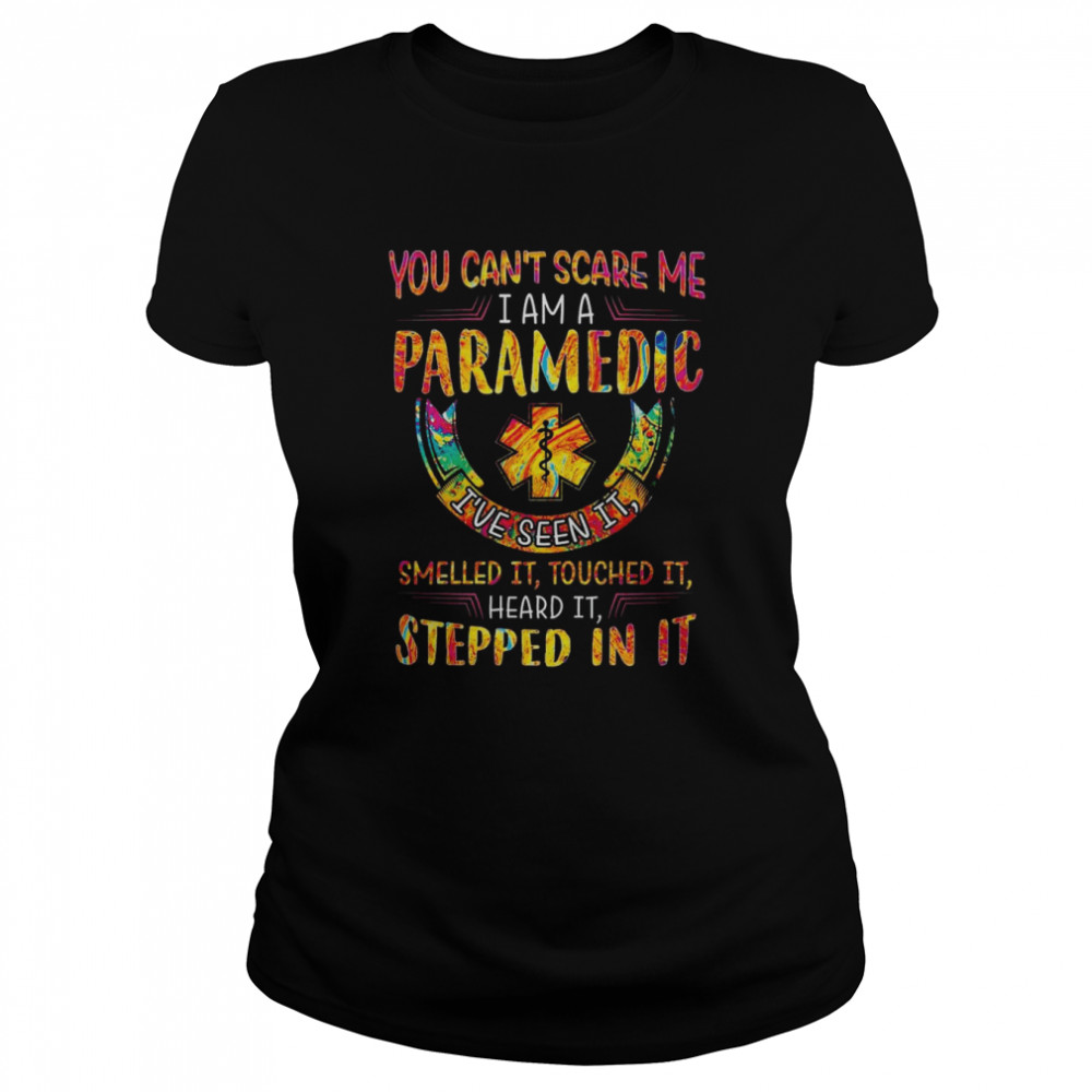 You can’t scare me I am Paramedic I’ve seen it Smelled it touched it heard it Stepped in it shirt Classic Women's T-shirt