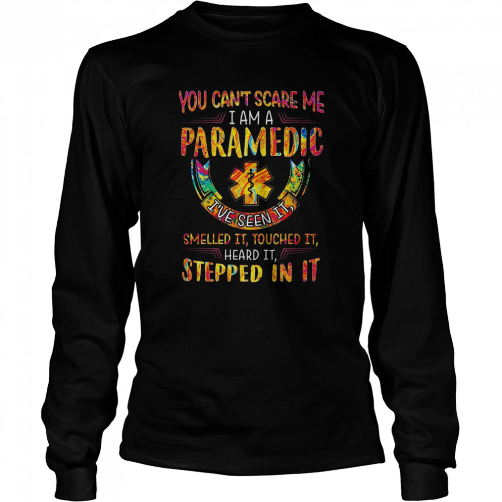 you cant scare me i am paramedic ive seen it smelled it touched it heard it stepped in it shirt long sleeved t shirt