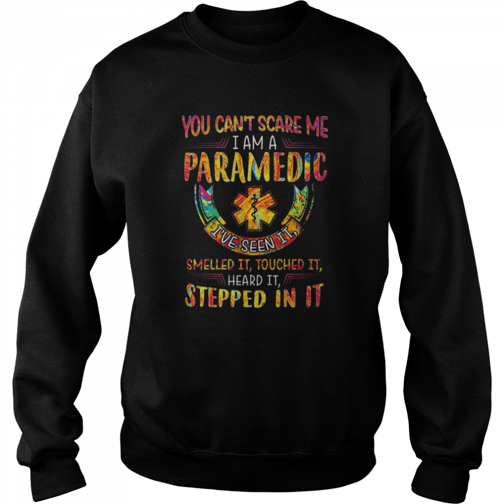 you cant scare me i am paramedic ive seen it smelled it touched it heard it stepped in it shirt unisex sweatshirt