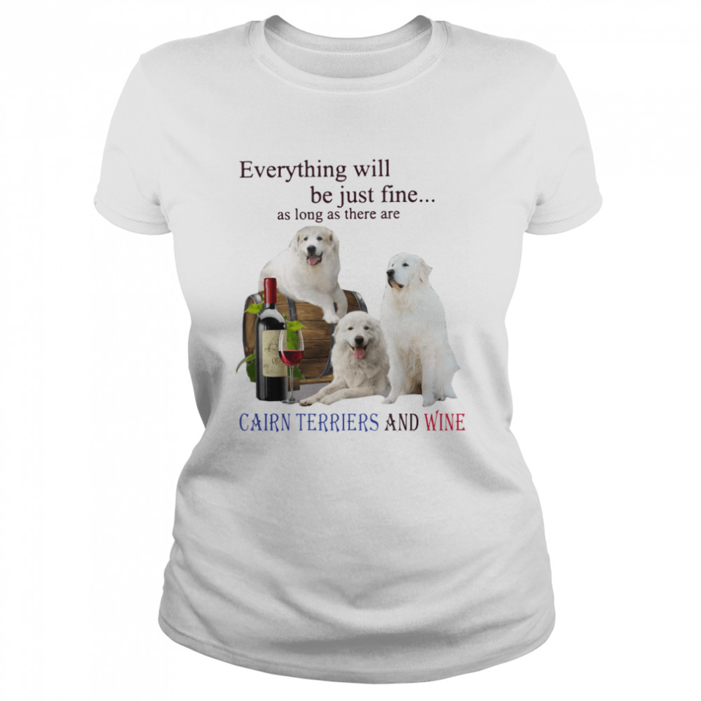 Everything Will Be Just Fine As Long As There Are Cairn Terriers And Wine  Classic Women's T-shirt