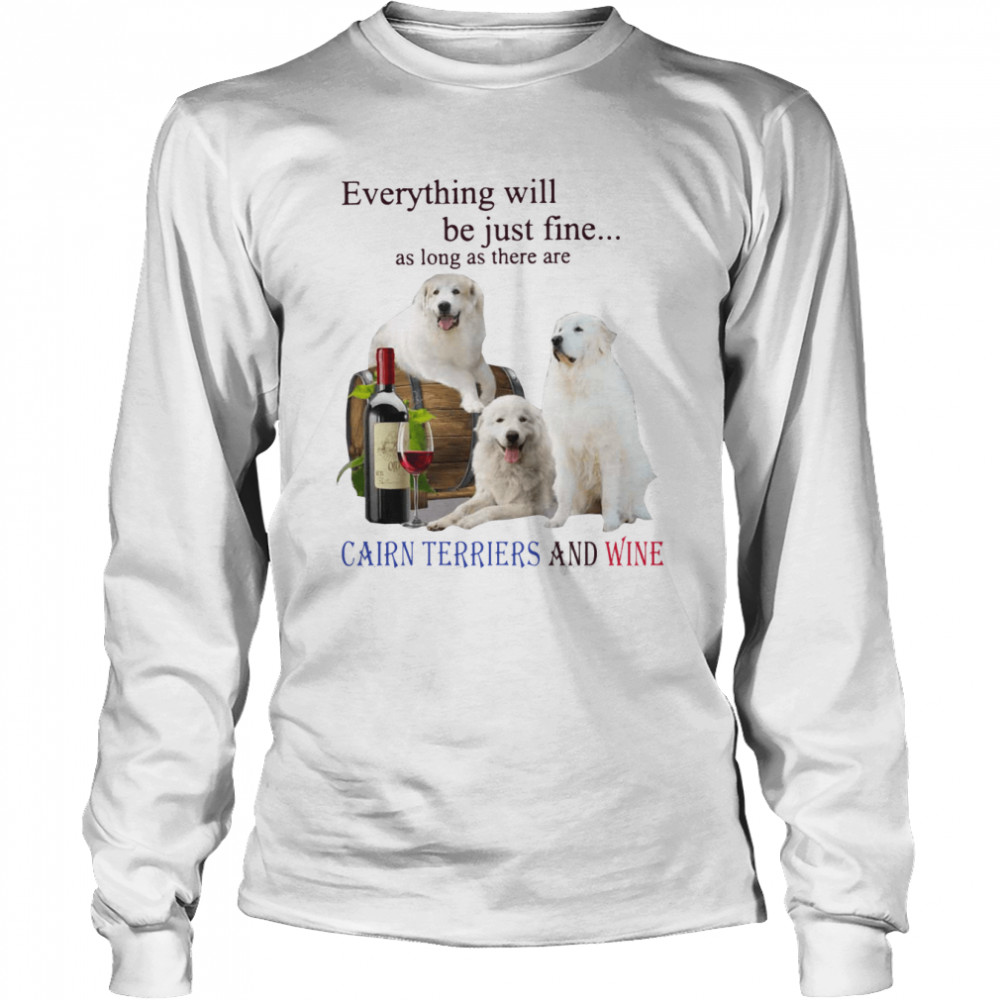 Everything Will Be Just Fine As Long As There Are Cairn Terriers And Wine  Long Sleeved T-shirt