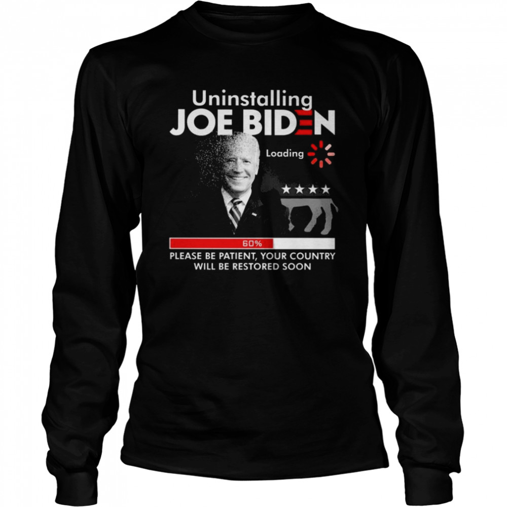 FJB Uninstalling Joe Biden Please Be Patient Your Country Will Be Restored Soon 2022  Long Sleeved T-shirt