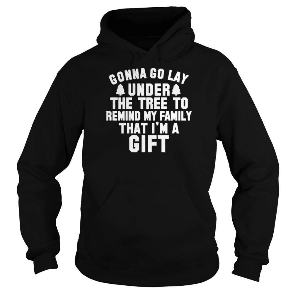 Gonna go lay under the tree to remind my family that I’m a gift Christmas shirt Unisex Hoodie