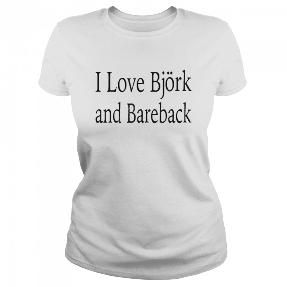 I love bjork and bareback shirt Classic Women's T-shirt