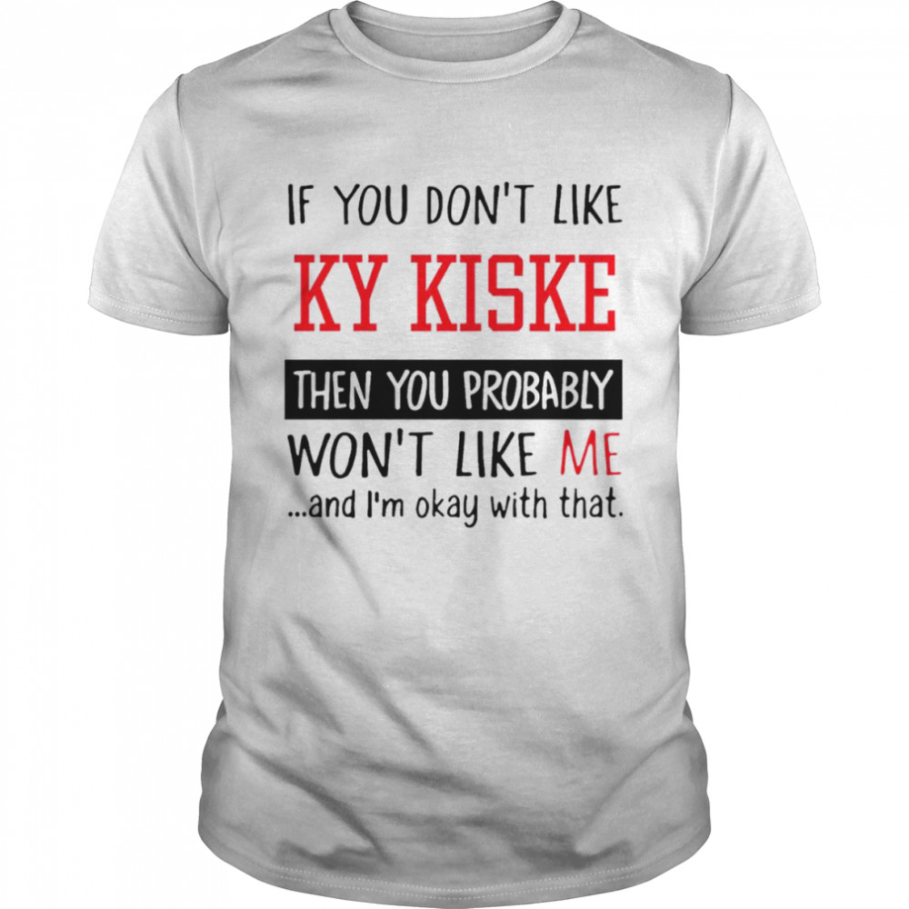 If you don’t like ky kiske then you probably won’t like me shirt Classic Men's T-shirt