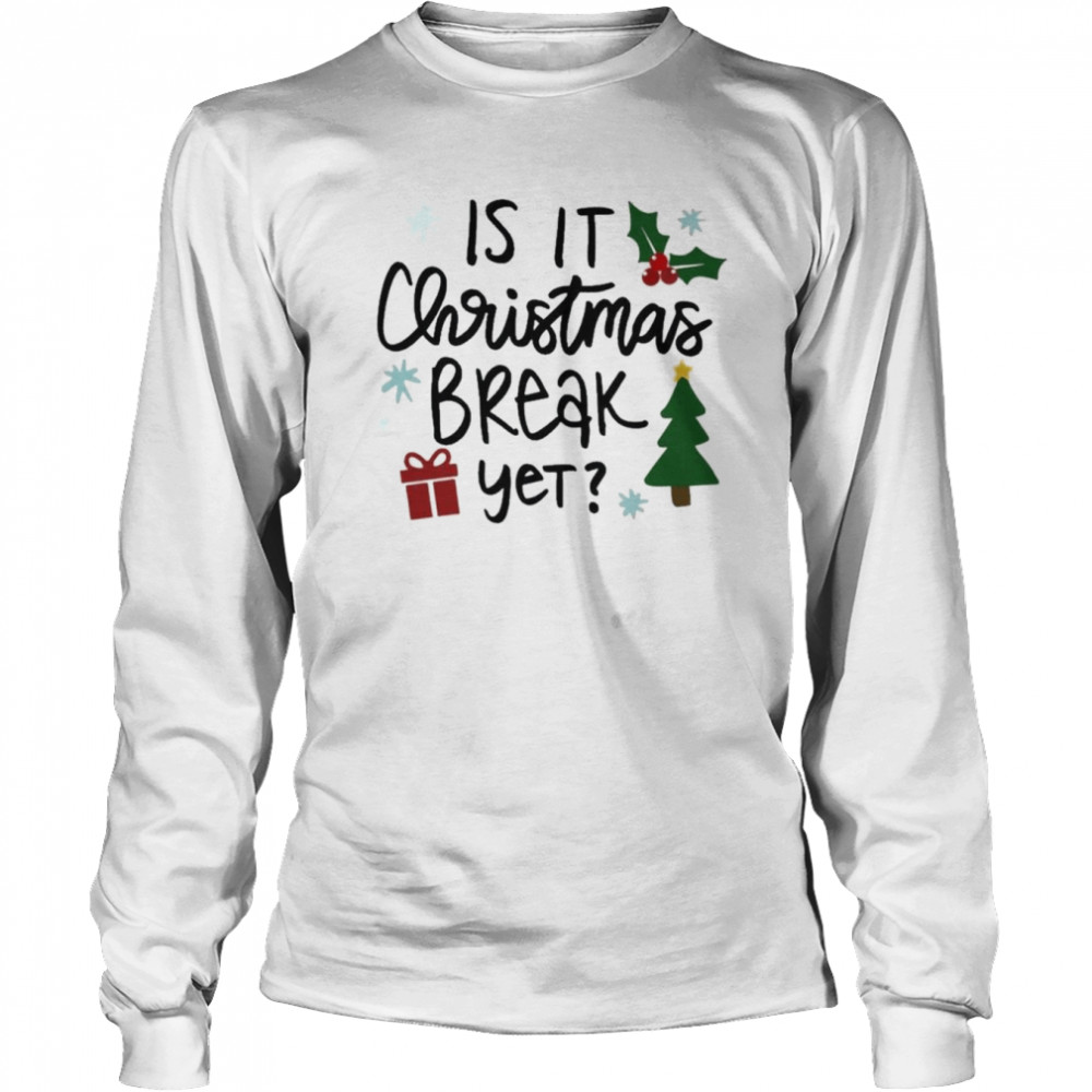 Is It Christmas Break Yet shirt Long Sleeved T-shirt