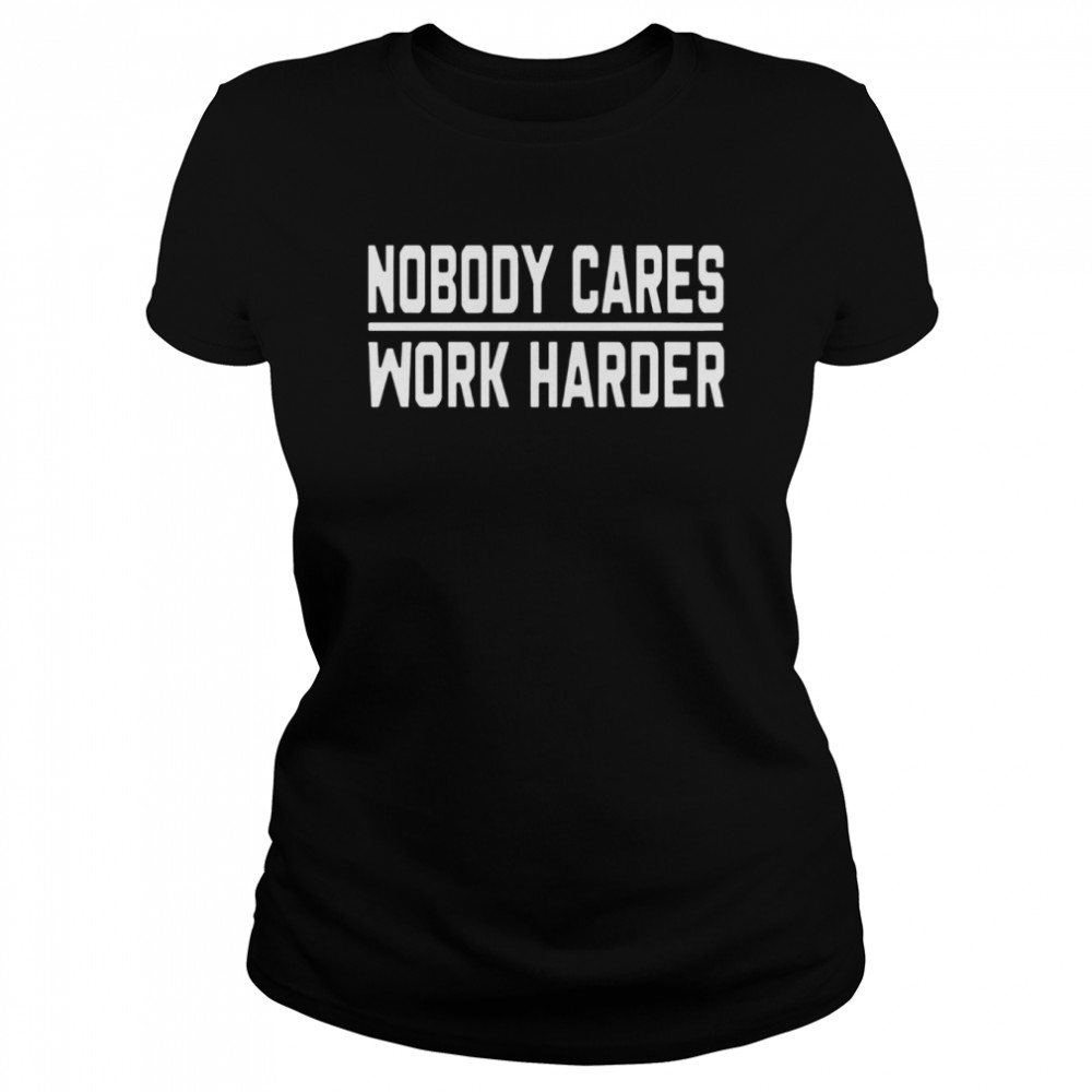 Nobody Cares Work Harder  Classic Women's T-shirt