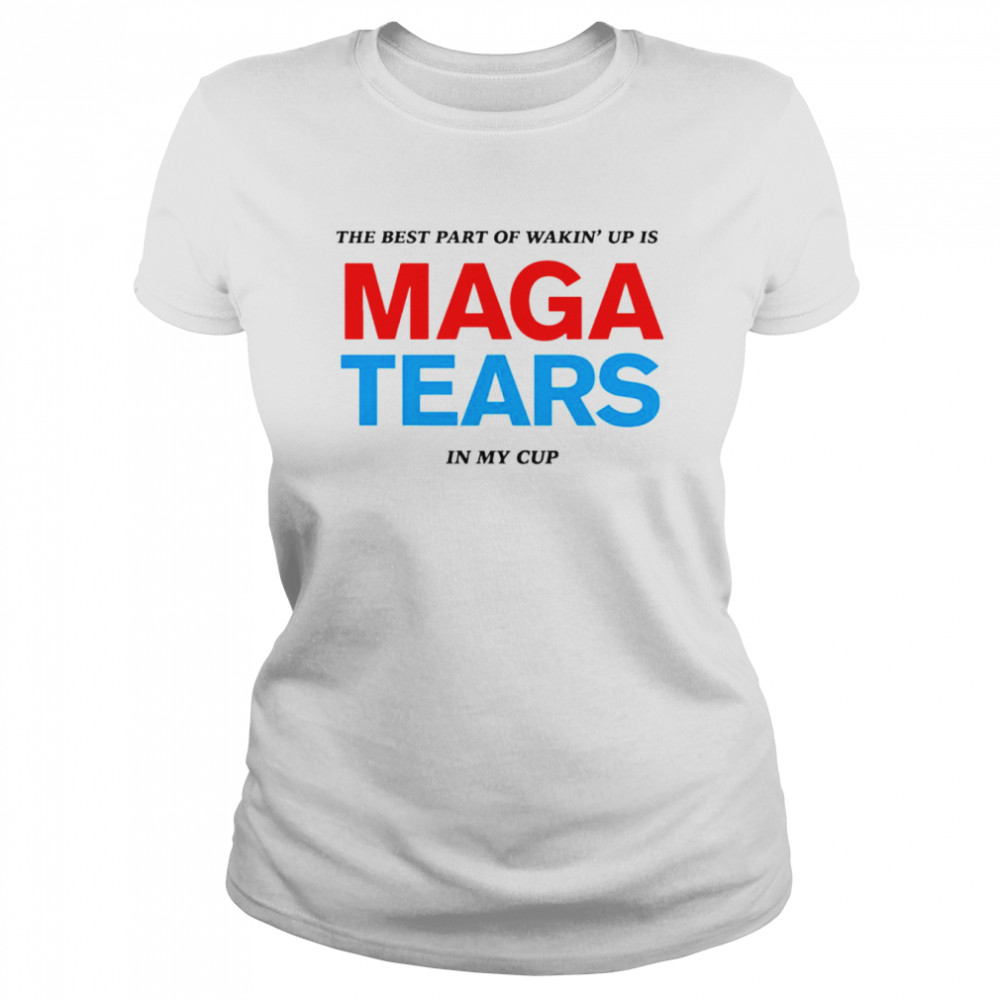 The best part of wakin’ up us maga tears in my cup shirt Classic Women's T-shirt