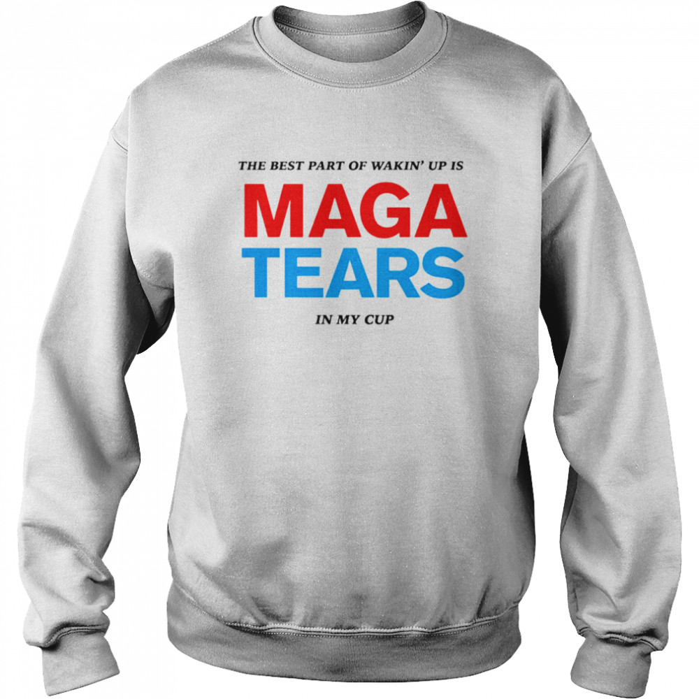 The best part of wakin’ up us maga tears in my cup shirt Unisex Sweatshirt