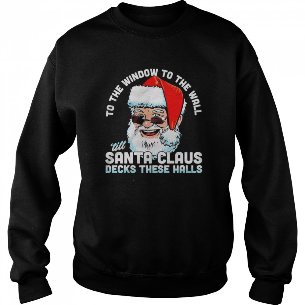To the window to the wall ’till Santa Claus decks these halls Christmas shirt Unisex Sweatshirt