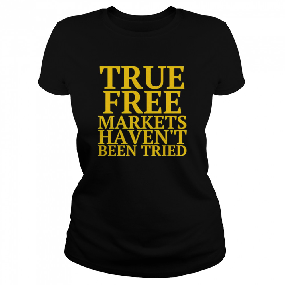 True free markets haven’t been tried shirt Classic Women's T-shirt