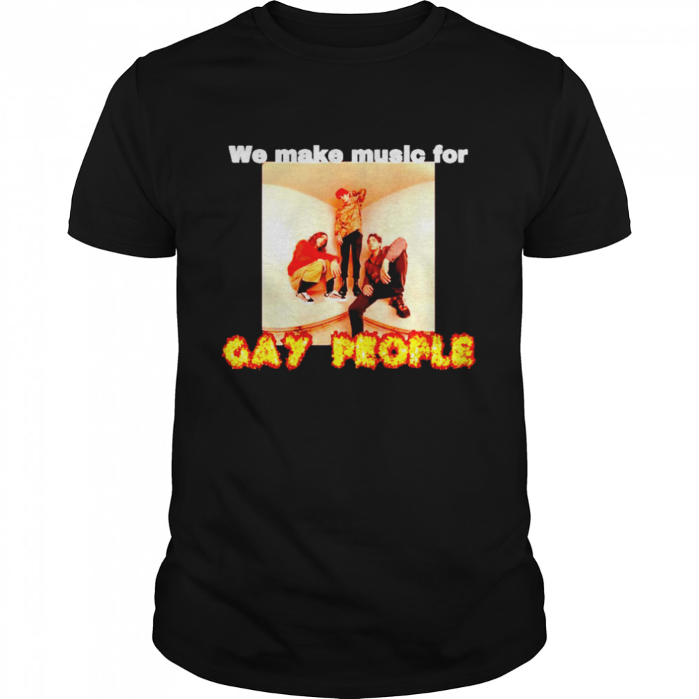 We make music for gay people shirt