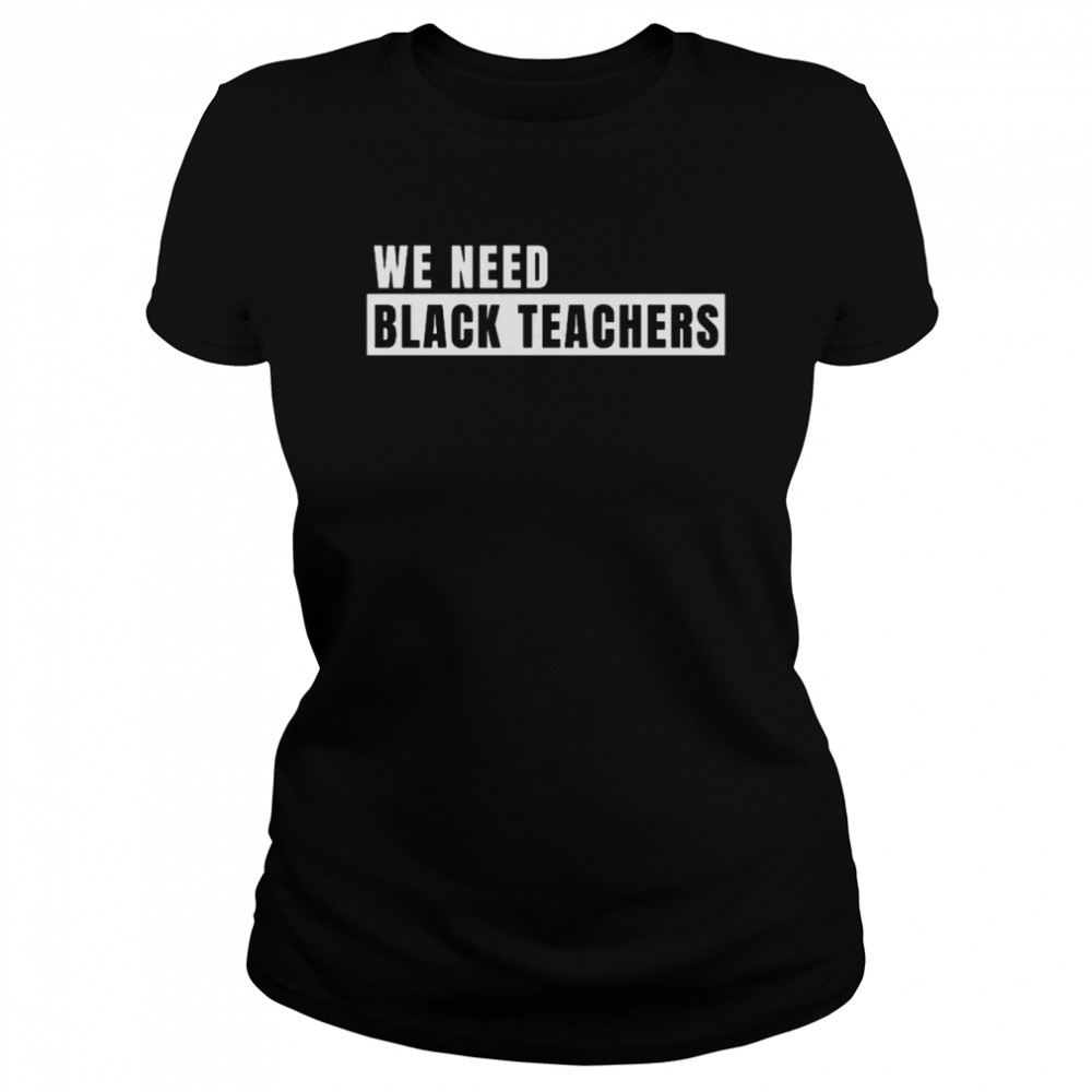 We need black teachers shirt Classic Women's T-shirt