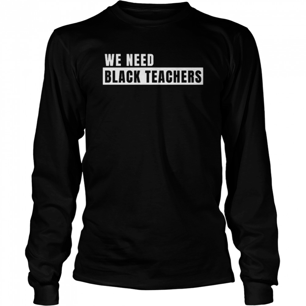 We need black teachers shirt Long Sleeved T-shirt