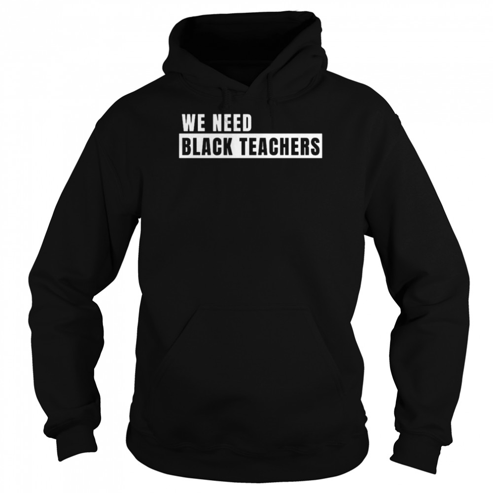 We need black teachers shirt Unisex Hoodie