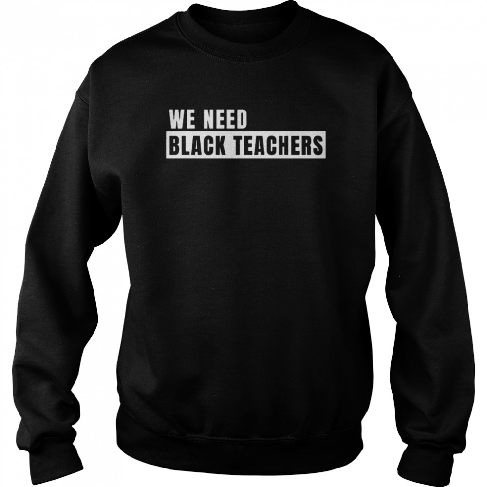 We need black teachers shirt Unisex Sweatshirt