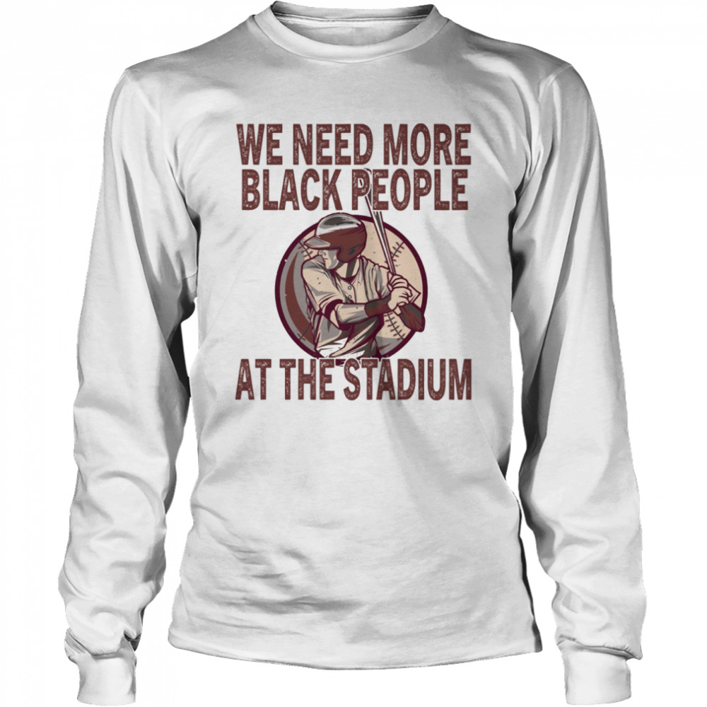 We Need More Black People At The Stadium shirt Long Sleeved T-shirt