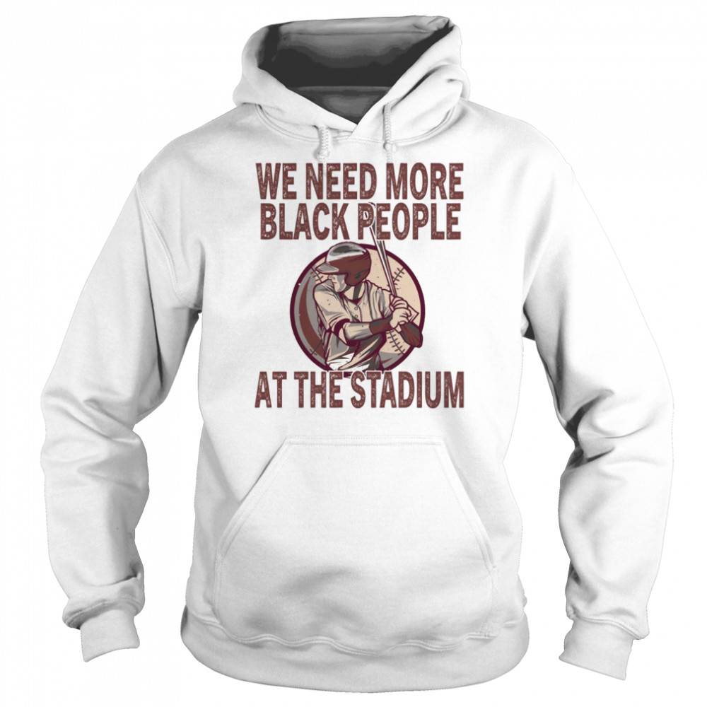 We Need More Black People At The Stadium shirt Unisex Hoodie