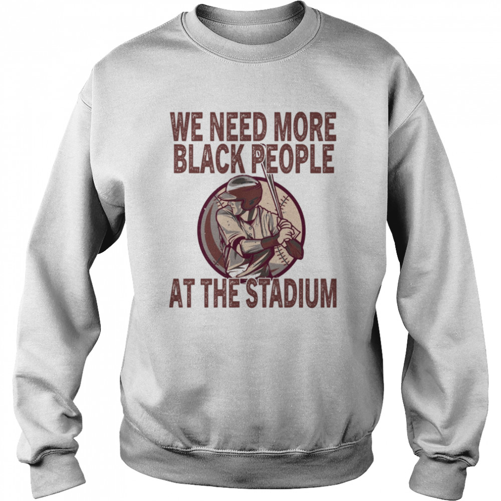 We Need More Black People At The Stadium shirt Unisex Sweatshirt
