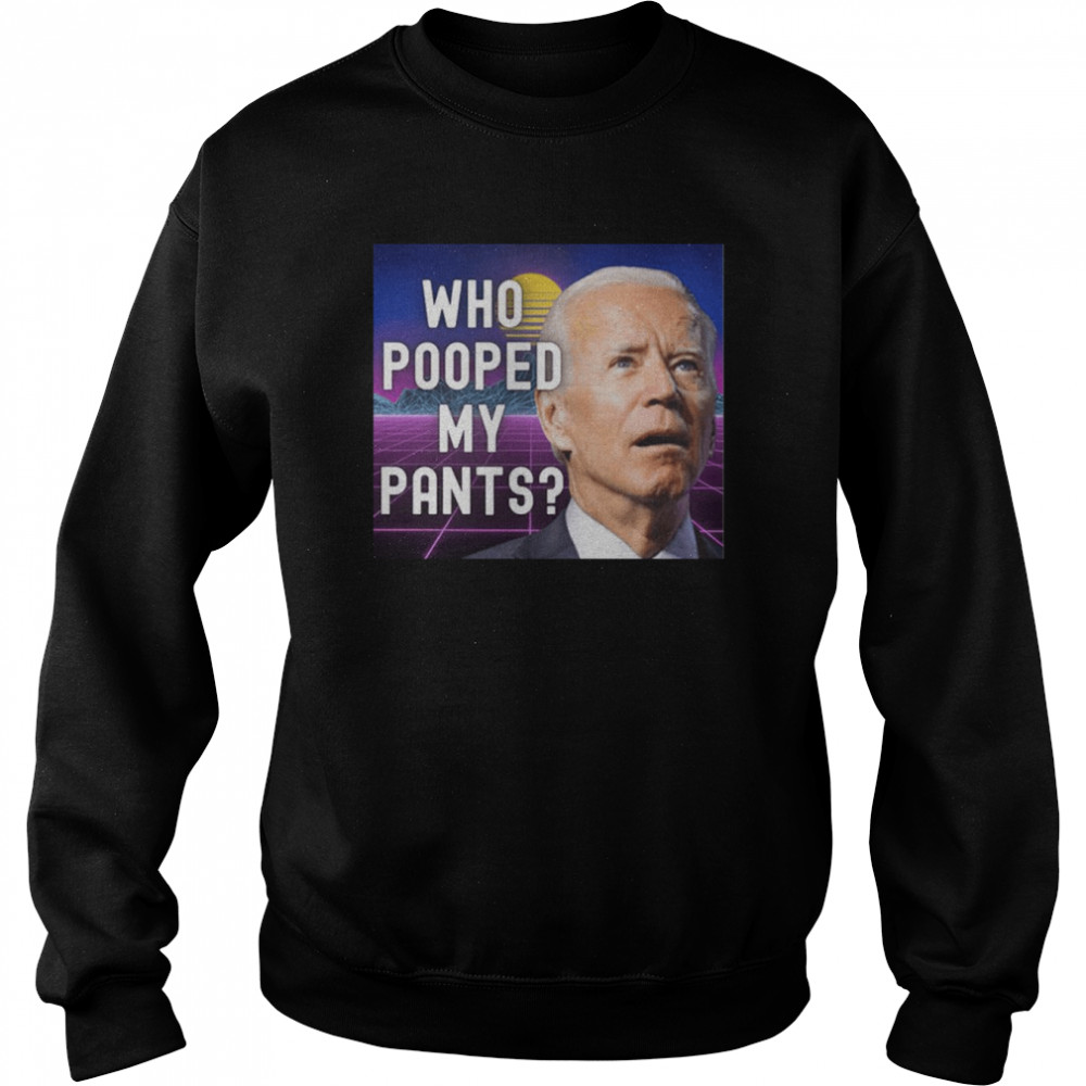 Who pooped my pants funny Biden meme shirt Unisex Sweatshirt
