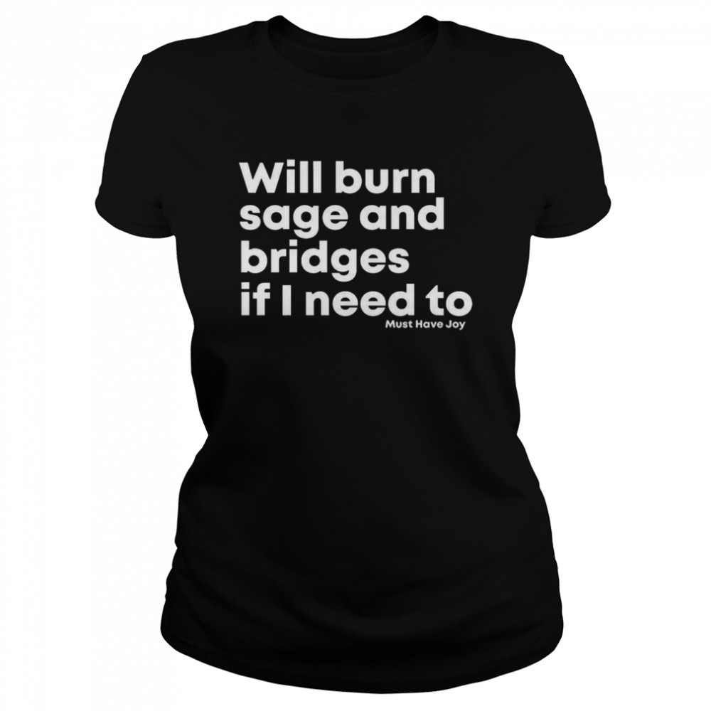 Will burn sage and bridges if I need to shirt Classic Women's T-shirt