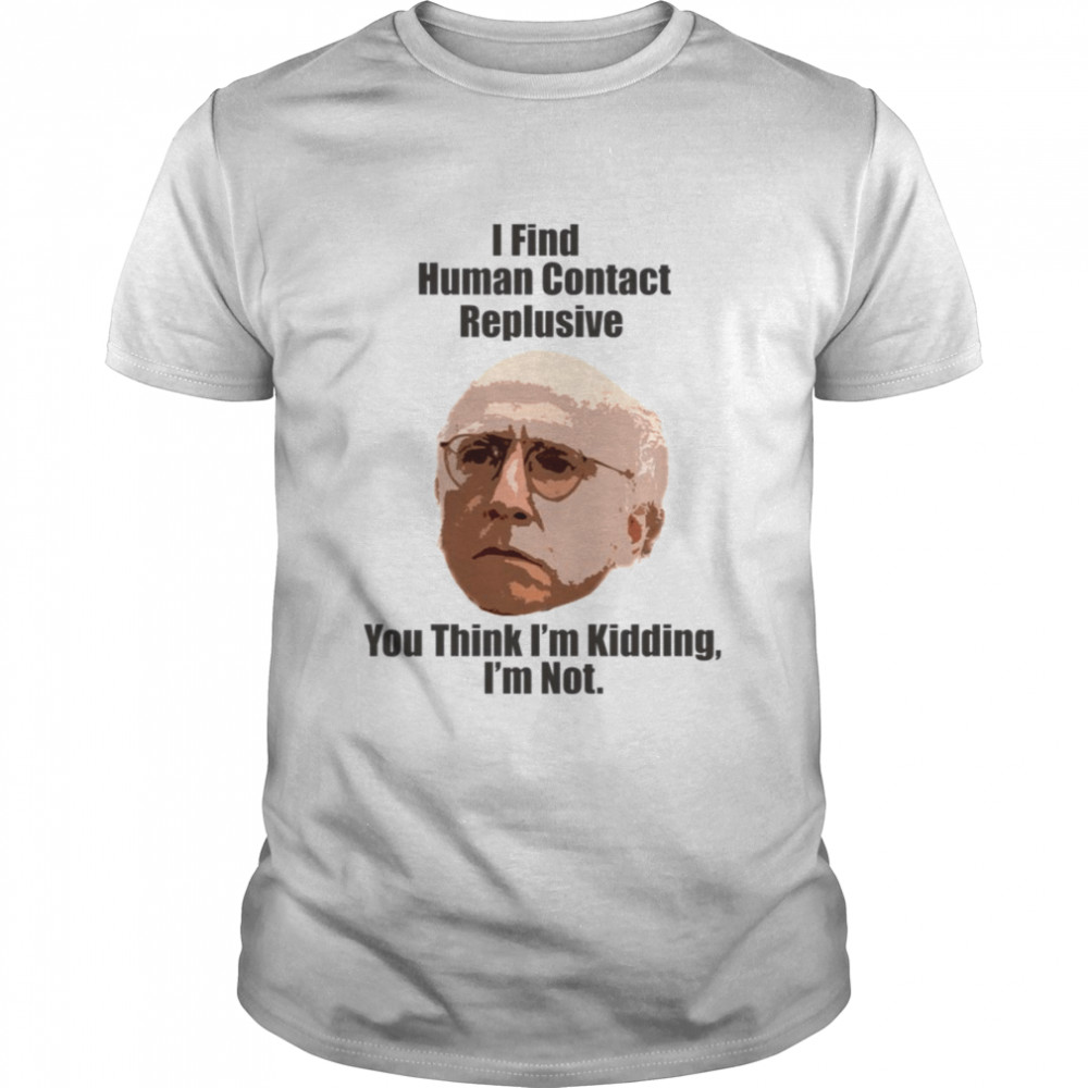 I Find Human Contact Replusive Larry David Quote Human Contact shirt Classic Men's T-shirt