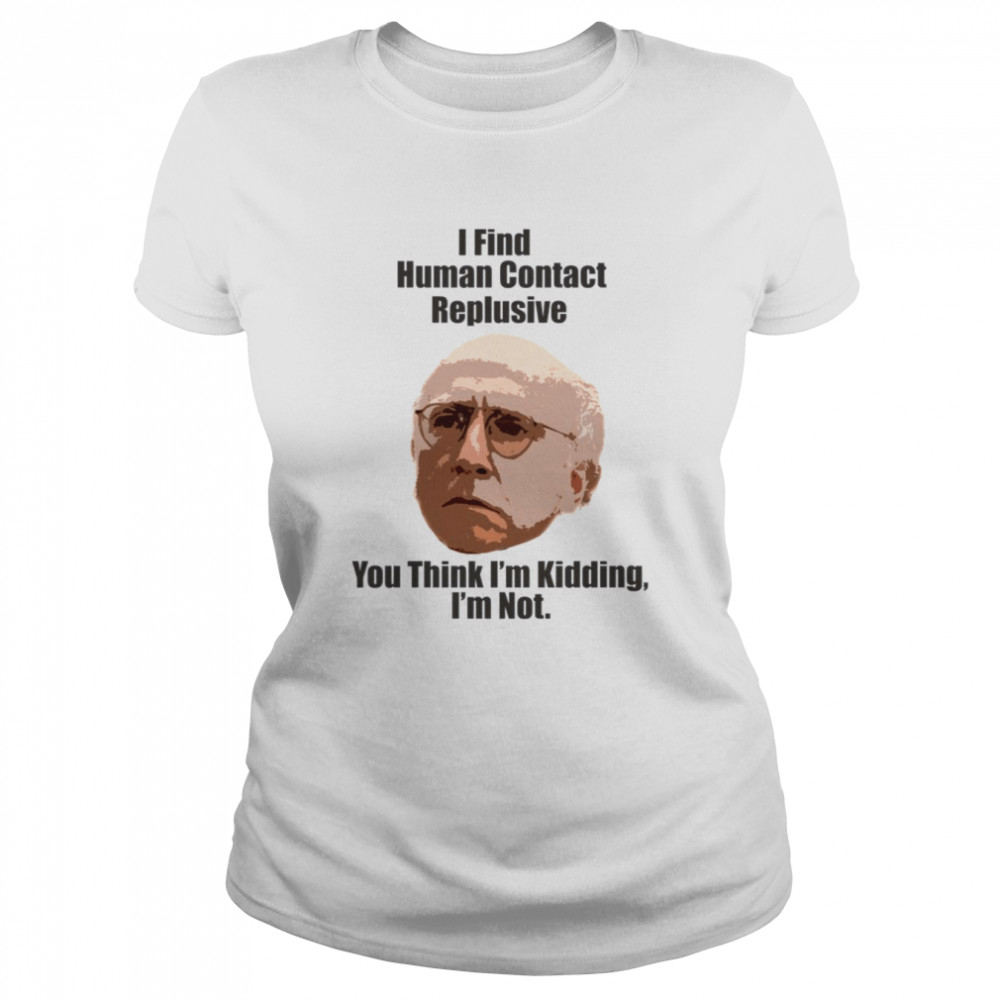 I Find Human Contact Replusive Larry David Quote Human Contact shirt Classic Women's T-shirt