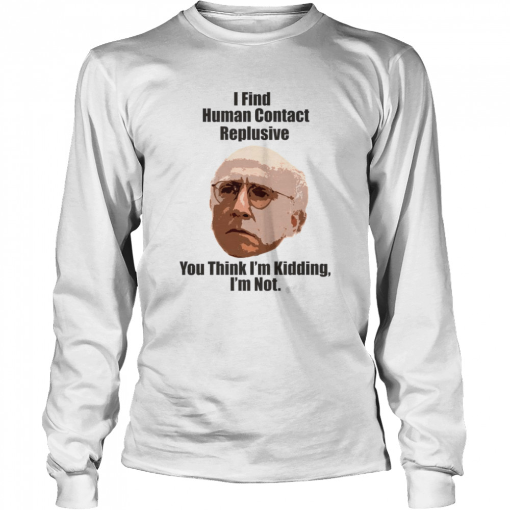 I Find Human Contact Replusive Larry David Quote Human Contact shirt Long Sleeved T-shirt