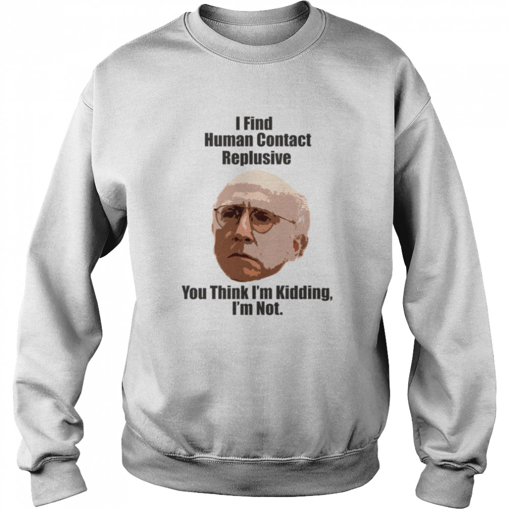 I Find Human Contact Replusive Larry David Quote Human Contact shirt Unisex Sweatshirt
